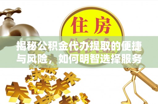 那玛夏揭秘公积金代办提取的便捷与风险，如何明智选择服务？