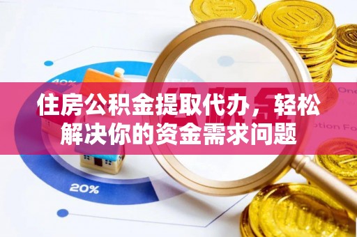 那玛夏住房公积金提取代办，轻松解决你的资金需求问题