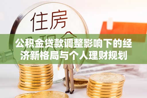 那玛夏公积金贷款调整影响下的经济新格局与个人理财规划