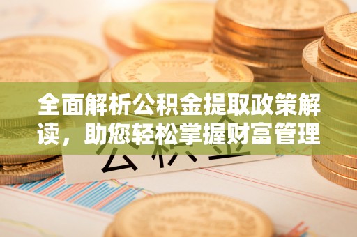 那玛夏全面解析公积金提取政策解读，助您轻松掌握财富管理新方向