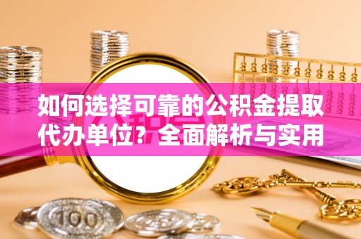 那玛夏如何选择可靠的公积金提取代办单位？全面解析与实用指南