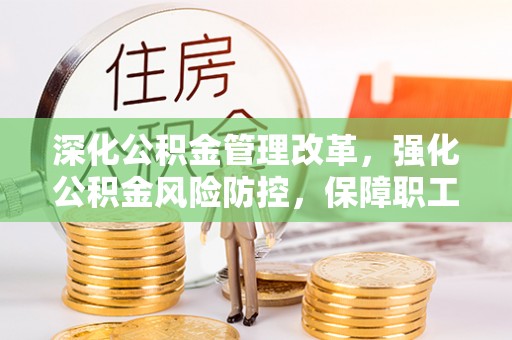那玛夏深化公积金管理改革，强化公积金风险防控，保障职工权益