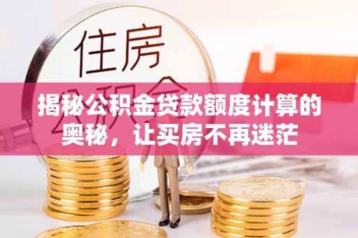 那玛夏揭秘公积金贷款额度计算的奥秘，让买房不再迷茫