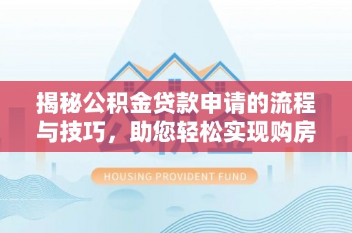 那玛夏揭秘公积金贷款申请的流程与技巧，助您轻松实现购房梦