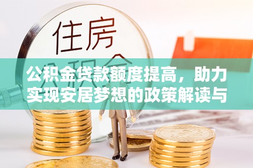 那玛夏公积金贷款额度提高，助力实现安居梦想的政策解读与未来展望