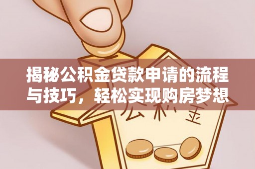 那玛夏揭秘公积金贷款申请的流程与技巧，轻松实现购房梦想