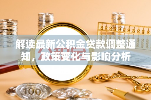 那玛夏解读最新公积金贷款调整通知，政策变化与影响分析