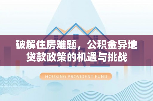 那玛夏破解住房难题，公积金异地贷款政策的机遇与挑战