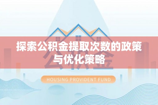 那玛夏探索公积金提取次数的政策与优化策略