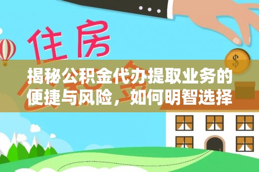 那玛夏揭秘公积金代办提取业务的便捷与风险，如何明智选择？