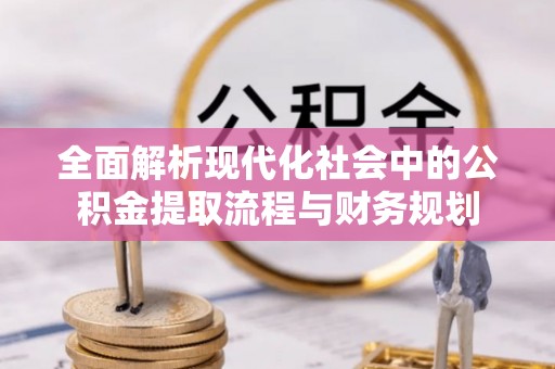 那玛夏全面解析现代化社会中的公积金提取流程与财务规划