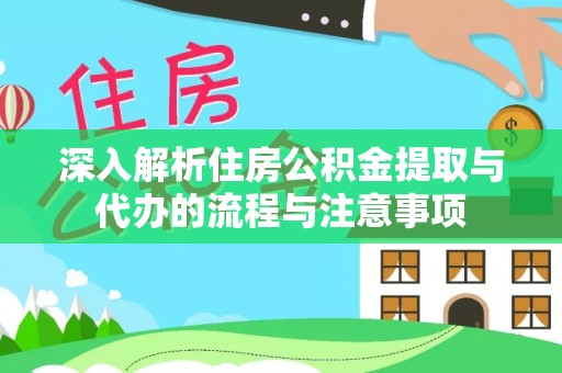 那玛夏深入解析住房公积金提取与代办的流程与注意事项