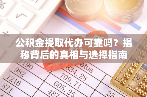 那玛夏公积金提取代办可靠吗？揭秘背后的真相与选择指南