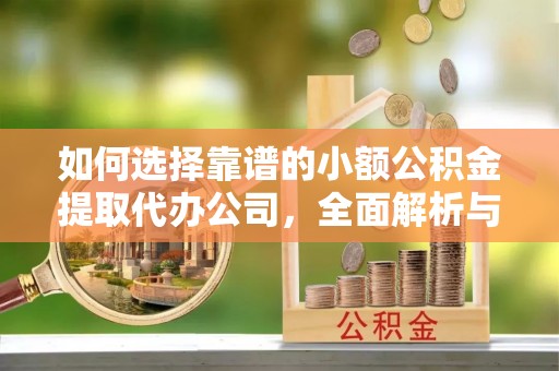 那玛夏如何选择靠谱的小额公积金提取代办公司，全面解析与实用指南
