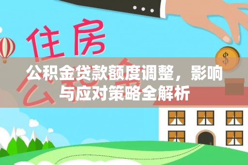 那玛夏公积金贷款额度调整，影响与应对策略全解析