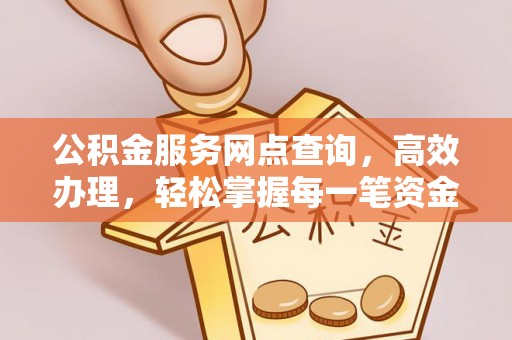 那玛夏公积金服务网点查询，高效办理，轻松掌握每一笔资金动态