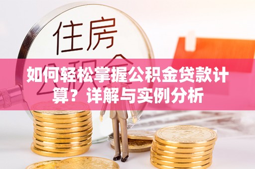 那玛夏如何轻松掌握公积金贷款计算？详解与实例分析