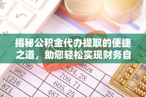 那玛夏揭秘公积金代办提取的便捷之道，助您轻松实现财务自由