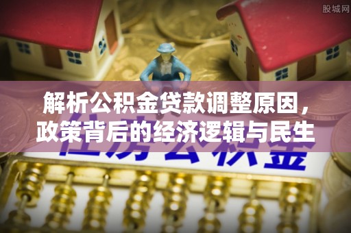 那玛夏解析公积金贷款调整原因，政策背后的经济逻辑与民生影响