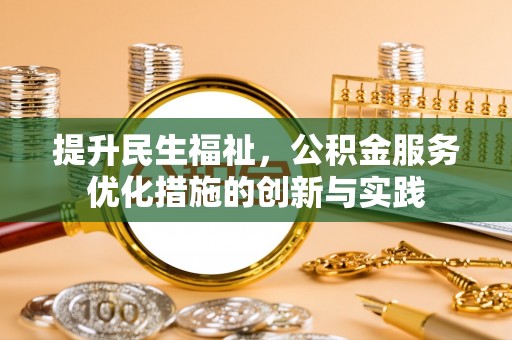 那玛夏提升民生福祉，公积金服务优化措施的创新与实践