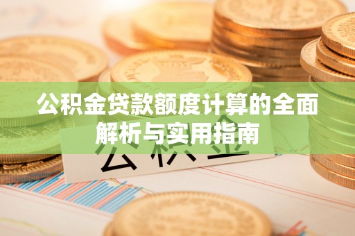 那玛夏公积金贷款额度计算的全面解析与实用指南