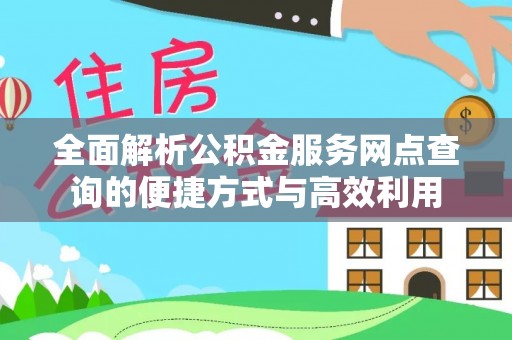 那玛夏全面解析公积金服务网点查询的便捷方式与高效利用