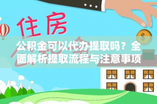 那玛夏公积金可以代办提取吗？全面解析提取流程与注意事项