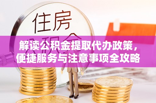 那玛夏解读公积金提取代办政策，便捷服务与注意事项全攻略