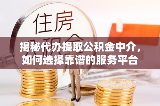 那玛夏揭秘代办提取公积金中介，如何选择靠谱的服务平台