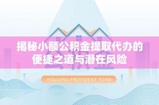 那玛夏揭秘小额公积金提取代办的便捷之道与潜在风险