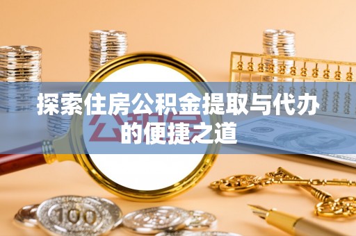 那玛夏探索住房公积金提取与代办的便捷之道