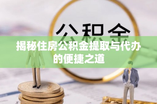 那玛夏揭秘住房公积金提取与代办的便捷之道