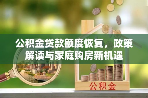 那玛夏公积金贷款额度恢复，政策解读与家庭购房新机遇