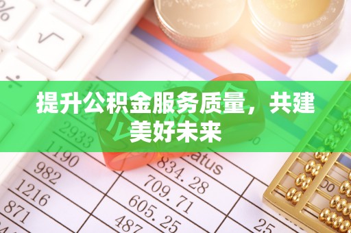 那玛夏提升公积金服务质量，共建美好未来