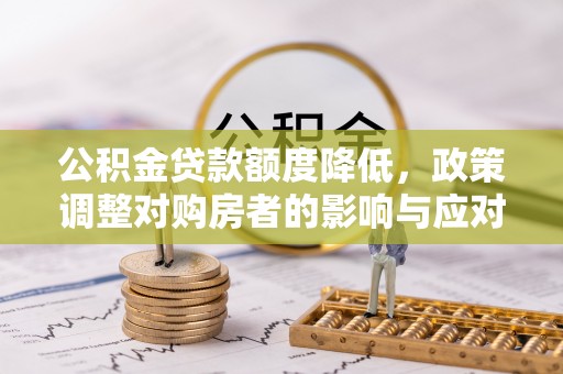那玛夏公积金贷款额度降低，政策调整对购房者的影响与应对策略