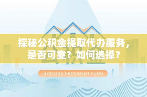 那玛夏探秘公积金提取代办服务，是否可靠？如何选择？