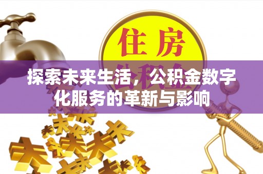 那玛夏探索未来生活，公积金数字化服务的革新与影响