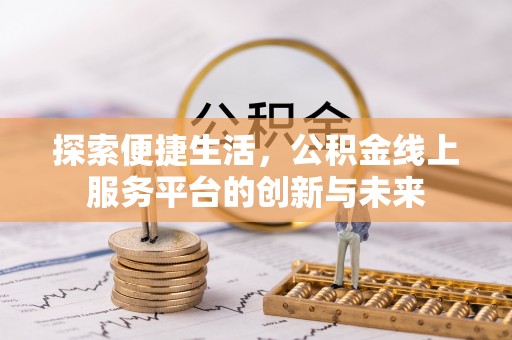 那玛夏探索便捷生活，公积金线上服务平台的创新与未来