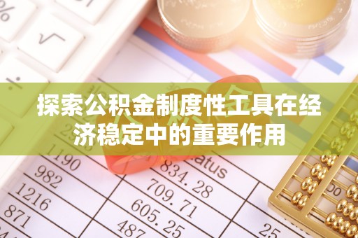 那玛夏探索公积金制度性工具在经济稳定中的重要作用