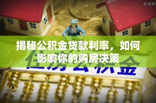 那玛夏揭秘公积金贷款利率，如何影响你的购房决策