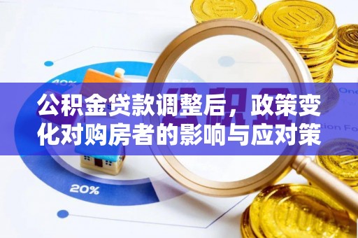 那玛夏公积金贷款调整后，政策变化对购房者的影响与应对策略