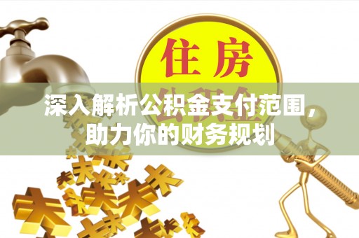 那玛夏深入解析公积金支付范围，助力你的财务规划