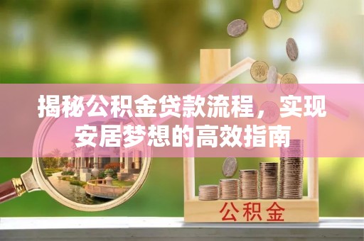 那玛夏揭秘公积金贷款流程，实现安居梦想的高效指南