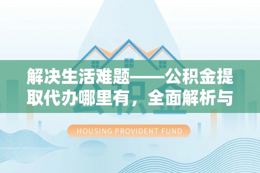 那玛夏解决生活难题——公积金提取代办哪里有，全面解析与服务推荐