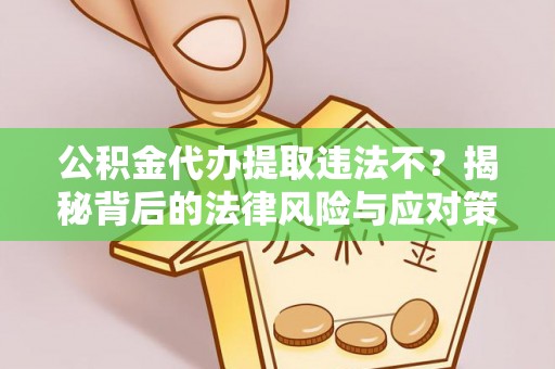 那玛夏公积金代办提取违法不？揭秘背后的法律风险与应对策略