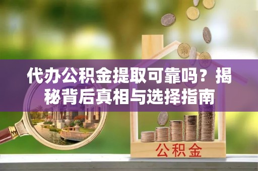 那玛夏代办公积金提取可靠吗？揭秘背后真相与选择指南