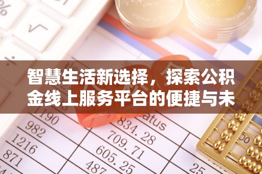那玛夏智慧生活新选择，探索公积金线上服务平台的便捷与未来