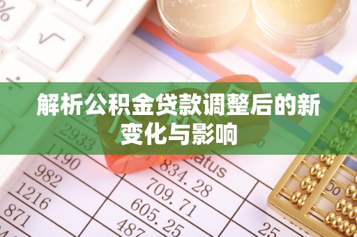 那玛夏解析公积金贷款调整后的新变化与影响