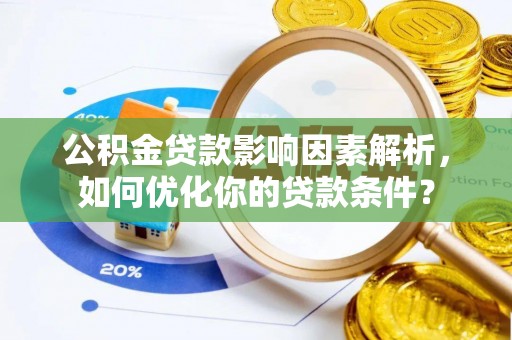 那玛夏公积金贷款影响因素解析，如何优化你的贷款条件？