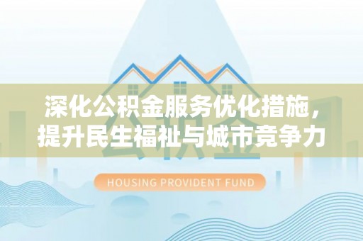 那玛夏深化公积金服务优化措施，提升民生福祉与城市竞争力